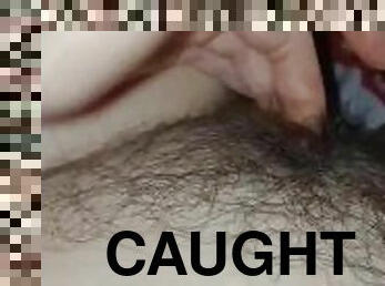 Caught touching my hairy pussy